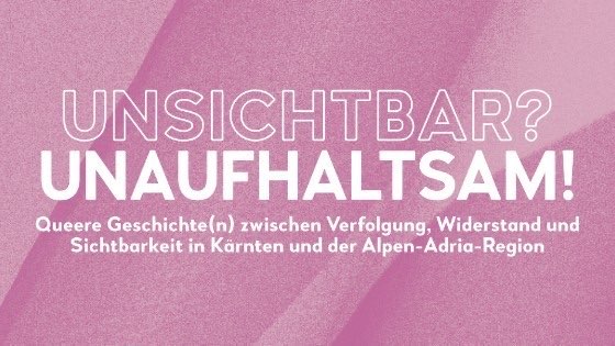 Ausstellung: Unsichtbar? Unaufhaltsam! Queere Geschichte(n) zwischen Verfolgung, Widerstand und Sichtbarkeit in Kärnten und der Alpen-Adria-Region.